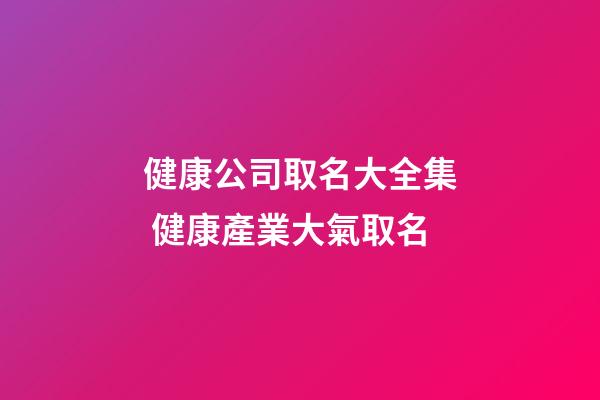 健康公司取名大全集 健康產業大氣取名-第1張-公司起名-玄機派